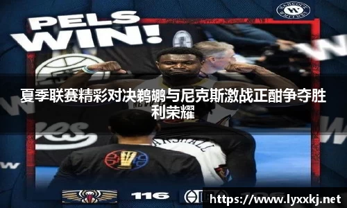 夏季联赛精彩对决鹈鹕与尼克斯激战正酣争夺胜利荣耀