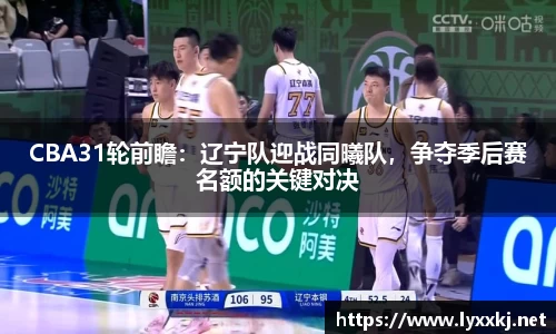 CBA31轮前瞻：辽宁队迎战同曦队，争夺季后赛名额的关键对决