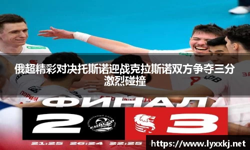 俄超精彩对决托斯诺迎战克拉斯诺双方争夺三分激烈碰撞